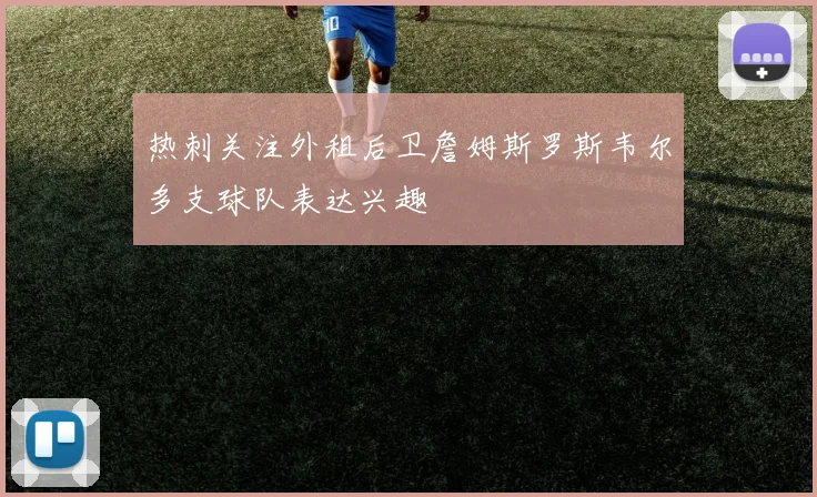 热刺关注外租后卫詹姆斯罗斯韦尔多支球队表达兴趣
