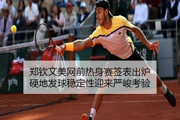 郑钦文美网前热身赛签表出炉 硬地发球稳定性迎来严峻考验